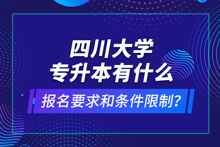 四川大學(xué)專升本有什么報(bào)名要求和條件限制？