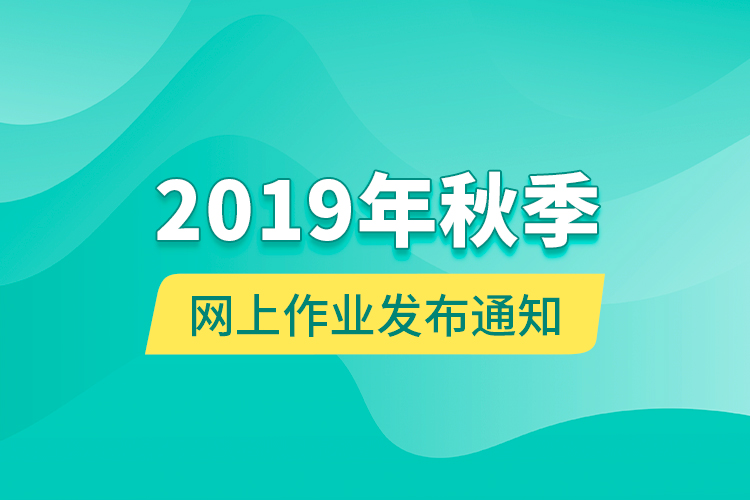 2019年秋季網上作業(yè)發(fā)布通知