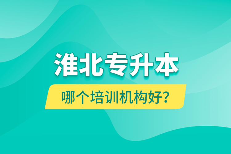 淮北專升本哪個培訓(xùn)機構(gòu)好？