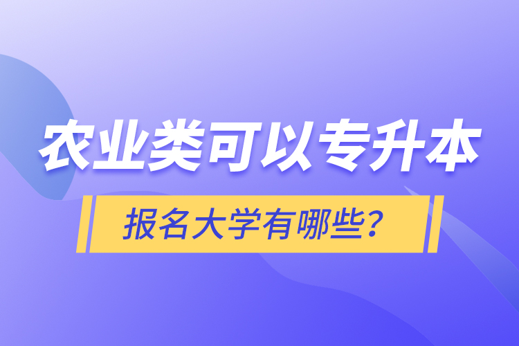農(nóng)業(yè)類可以專升本報(bào)名大學(xué)有哪些？