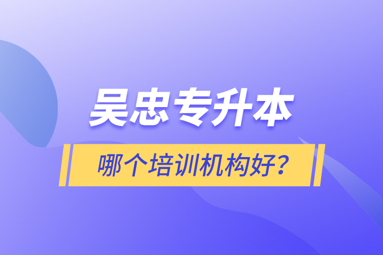 吳忠專升本哪個(gè)培訓(xùn)機(jī)構(gòu)好？