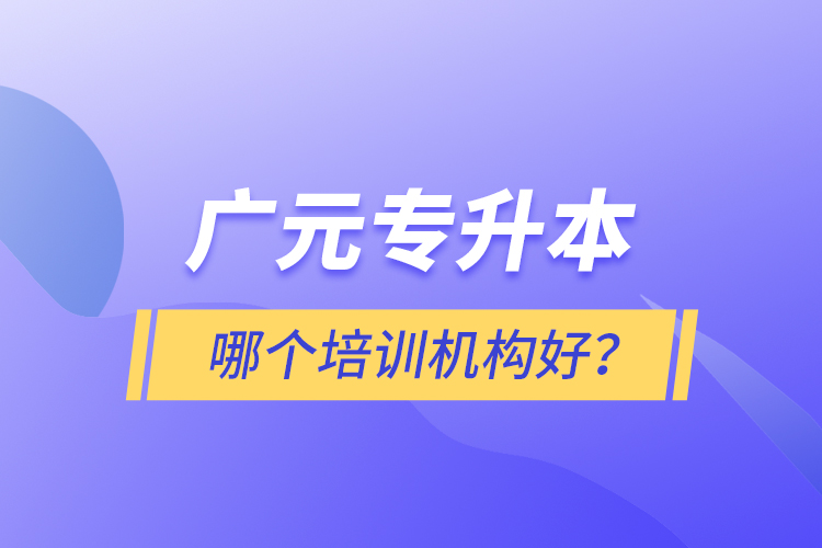 廣元專升本哪個(gè)培訓(xùn)機(jī)構(gòu)好？