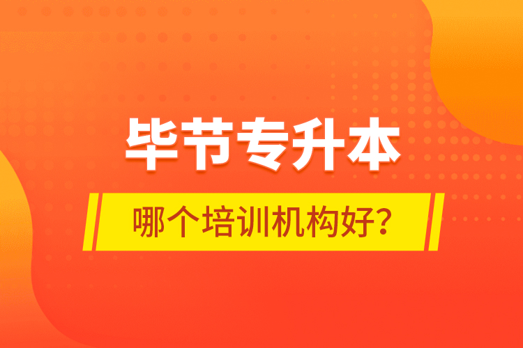 畢節(jié)專升本哪個培訓(xùn)機(jī)構(gòu)好？