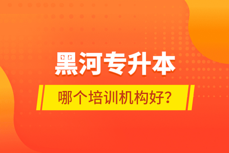 黑河專升本哪個(gè)培訓(xùn)機(jī)構(gòu)好？