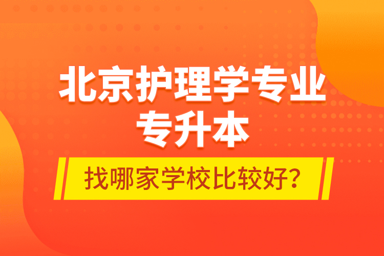 北京護理學(xué)專業(yè)專升本找哪家學(xué)校比較好？