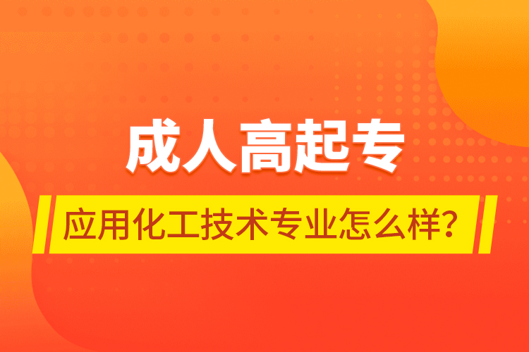 成人高起專應(yīng)用化工技術(shù)專業(yè)怎么樣？