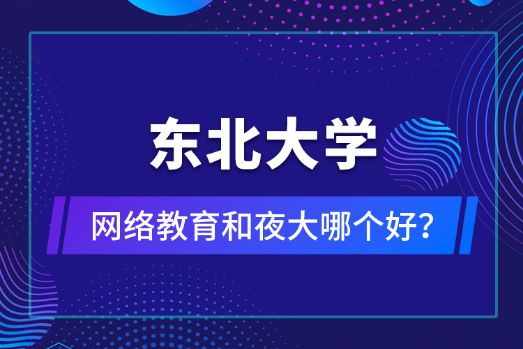 東北大學(xué)網(wǎng)絡(luò)教育和夜大哪個好？