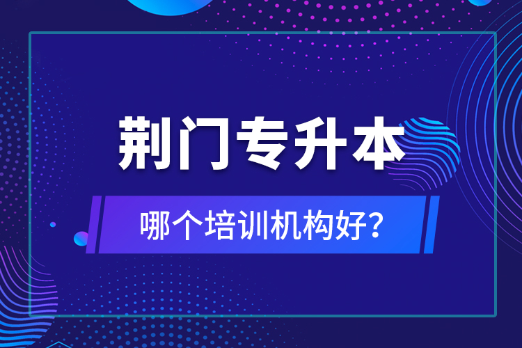 荊門專升本哪個培訓機構好？