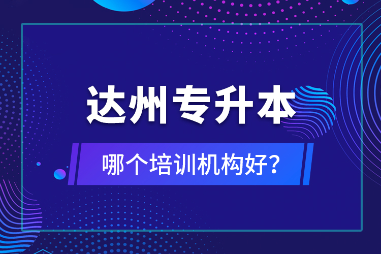 達(dá)州專升本哪個培訓(xùn)機構(gòu)好？