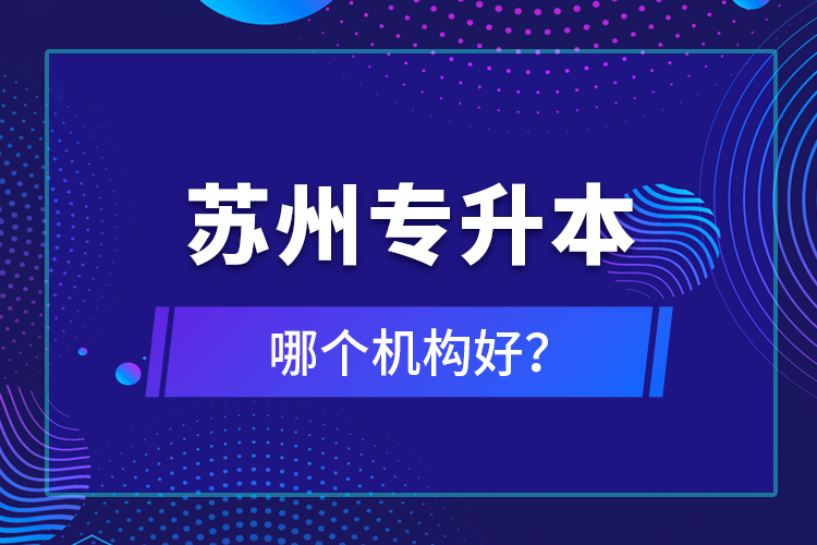 蘇州專升本哪個機構(gòu)好？