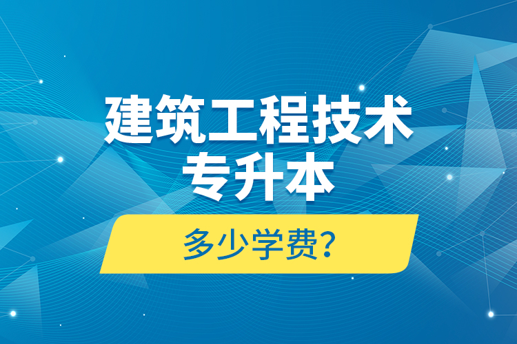 建筑工程技術(shù)專升本多少學(xué)費(fèi)？