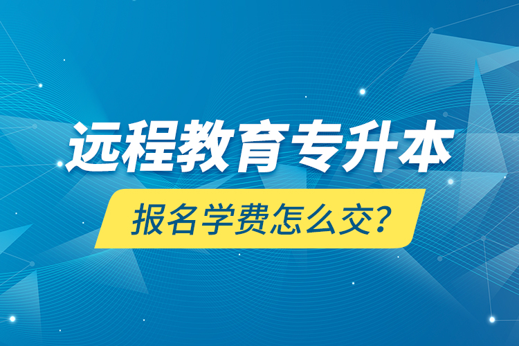 遠程教育專升本報名學(xué)費怎么交？