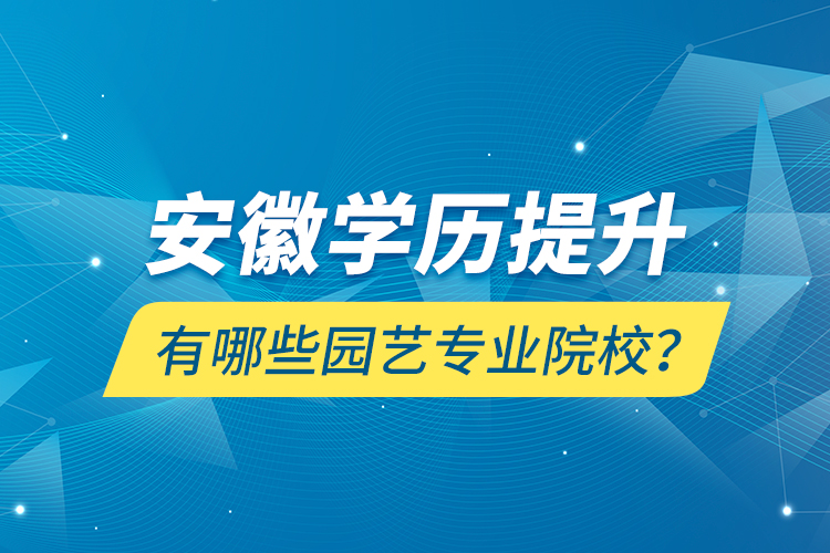 安徽學歷提升有哪些園藝專業(yè)院校？