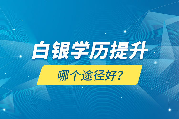 白銀學(xué)歷提升哪個途徑好？