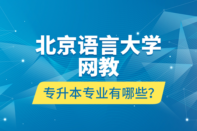 北京語言大學網(wǎng)教專升本專業(yè)有哪些？