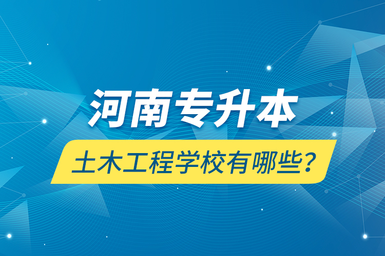 河南專升本土木工程學(xué)校有哪些？