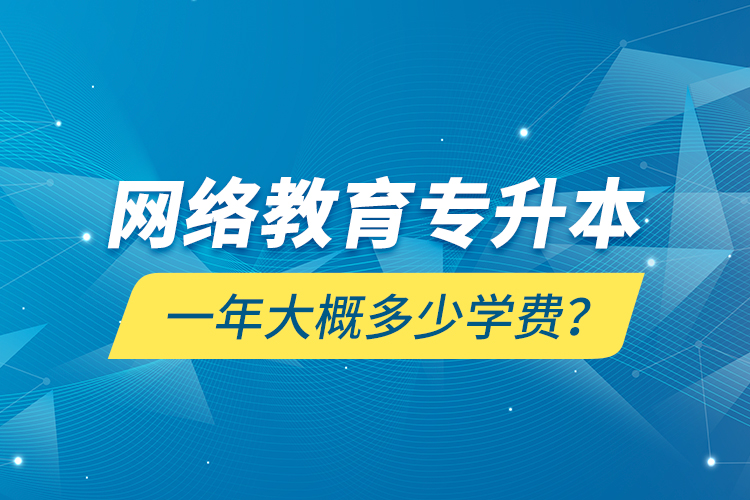網絡教育專升本一年大概多少學費？