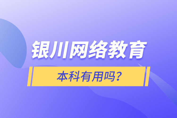 銀川網(wǎng)絡(luò)教育本科有用嗎？