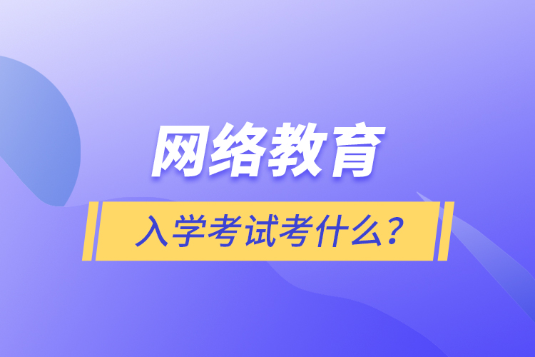 網(wǎng)絡教育入學考試考什么？