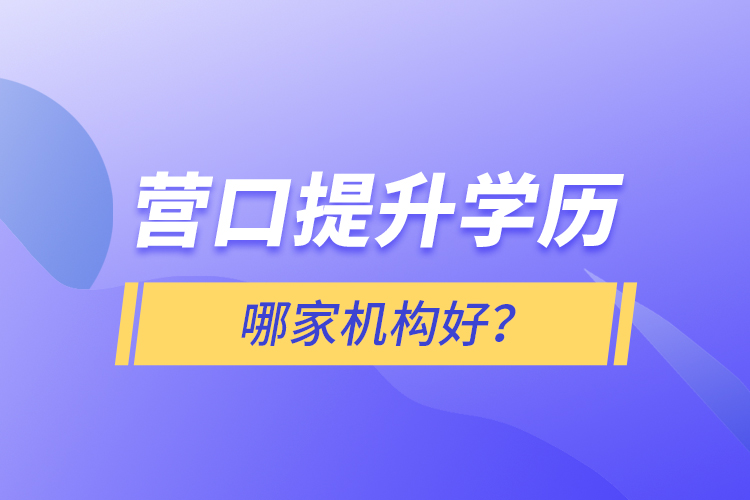 營(yíng)口提升學(xué)歷哪家機(jī)構(gòu)好？