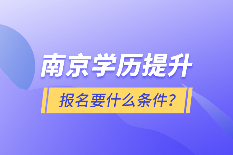 南京學歷提升報名要什么條件？