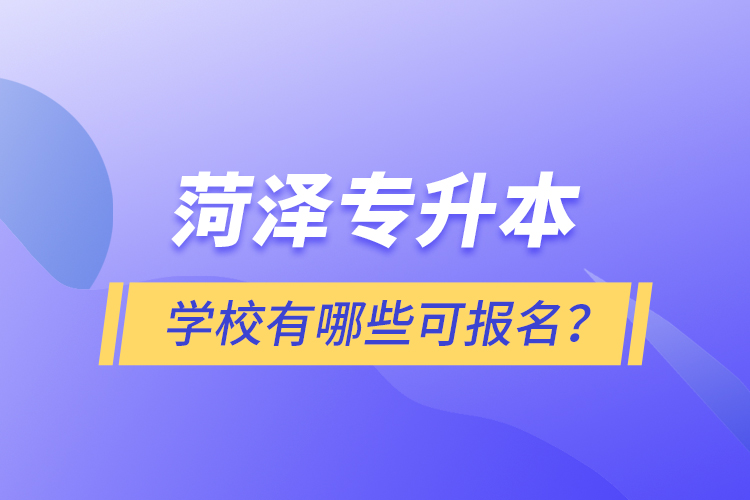 菏澤專升本學校有哪些可報名？