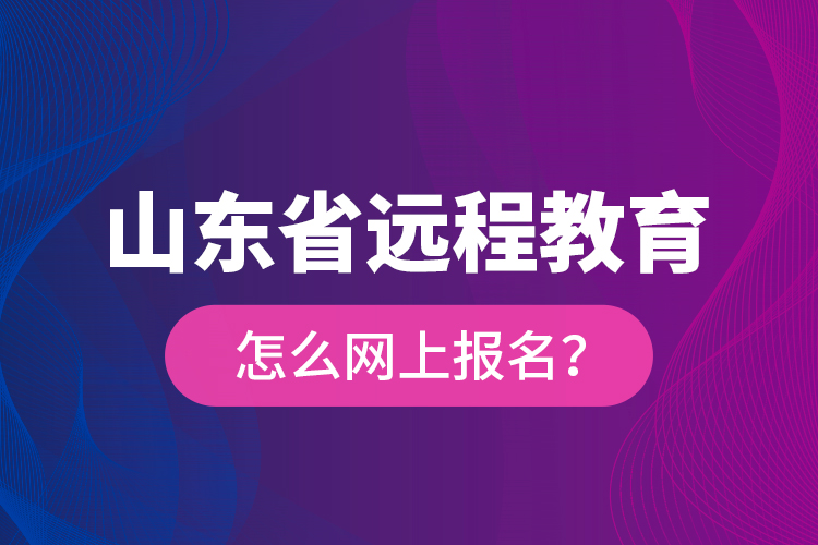 山東省遠(yuǎn)程教育怎么網(wǎng)上報(bào)名？