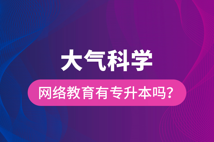 大氣科學(xué)網(wǎng)絡(luò)教育有專升本嗎？