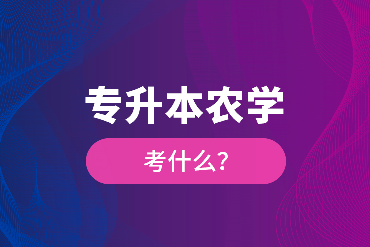 專升本農(nóng)學(xué)考什么？