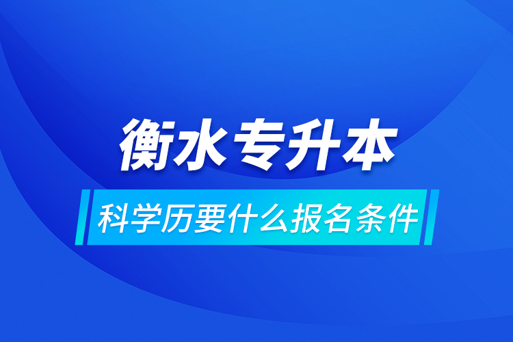 衡水專升本科學(xué)歷要什么報(bào)名條件