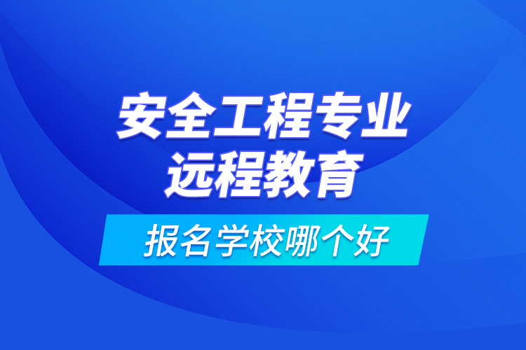 安全工程專業(yè)遠(yuǎn)程教育報名學(xué)校哪個好