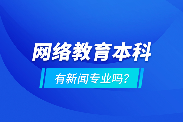 網(wǎng)絡(luò)教育本科有新聞專業(yè)嗎 ？