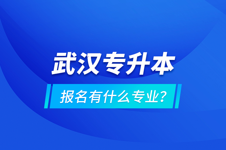 武漢專升本報(bào)名有什么專業(yè)？