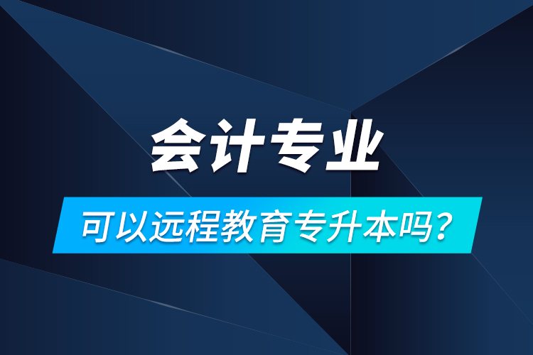 會計專業(yè)可以遠程教育專升本嗎？