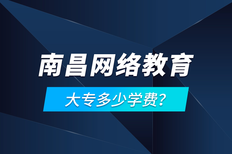 南昌網(wǎng)絡(luò)教育大專多少學(xué)費(fèi)？