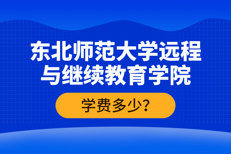 東北師范大學(xué)遠(yuǎn)程與繼續(xù)教育學(xué)院學(xué)費(fèi)多少？