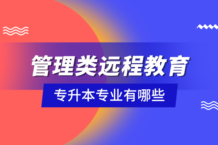管理類遠程教育專升本專業(yè)有哪些