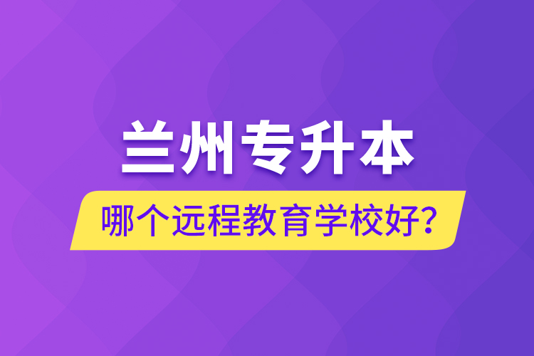 蘭州專升本哪個遠程教育學(xué)校好？