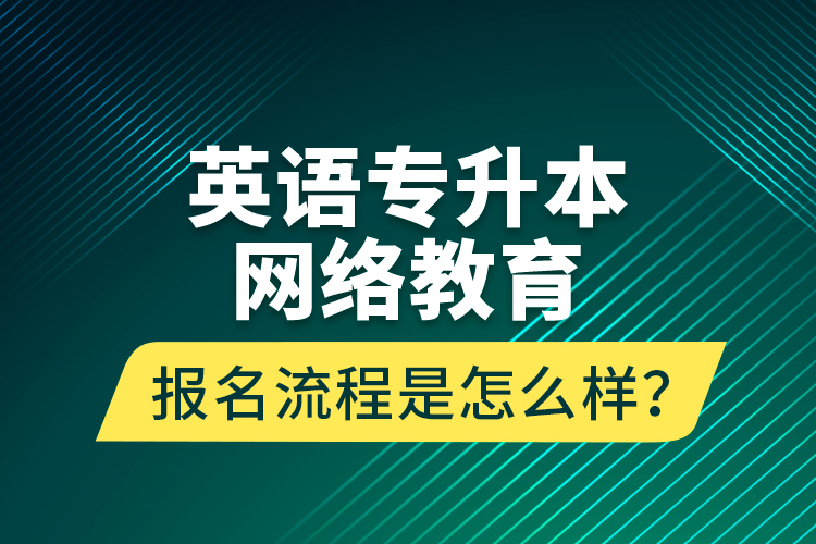 英語專升本網(wǎng)絡(luò)教育報(bào)名流程是怎么樣？