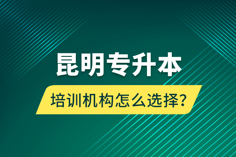 昆明專升本培訓(xùn)機(jī)構(gòu)怎么選擇？