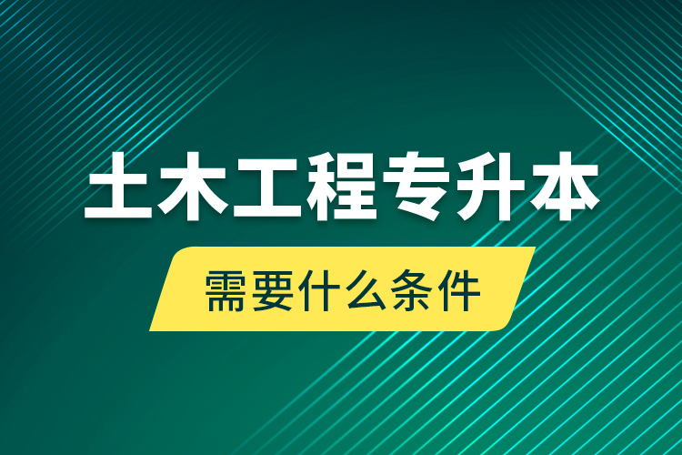 土木工程專升本需要什么條件