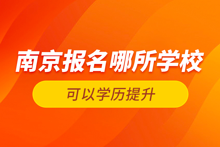 南京報(bào)名哪所學(xué)?？梢詫W(xué)歷提升