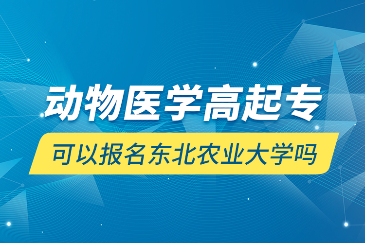 動物醫(yī)學高起?？梢詧竺麞|北農(nóng)業(yè)大學嗎