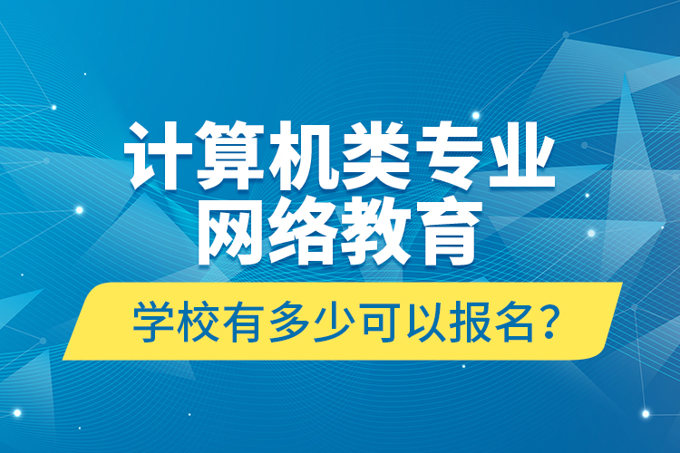 計(jì)算機(jī)類專業(yè)網(wǎng)絡(luò)教育學(xué)校有多少可以報(bào)名？