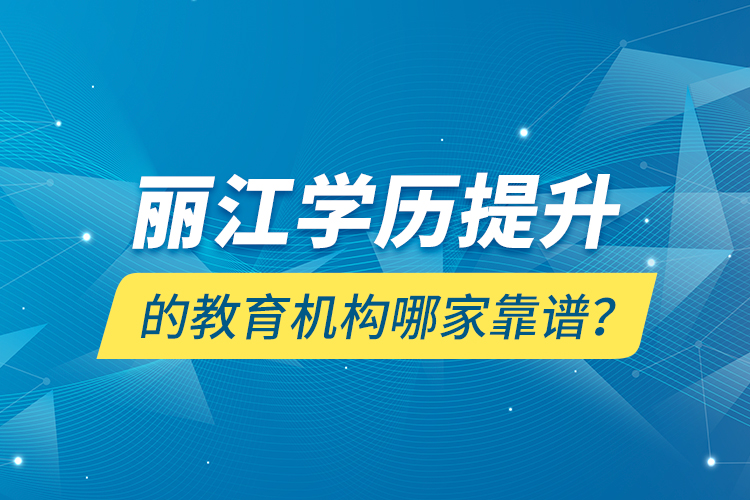 麗江學(xué)歷提升的教育機(jī)構(gòu)哪家靠譜？