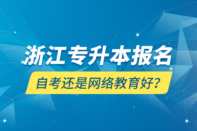 浙江專(zhuān)升本報(bào)名自考還是網(wǎng)絡(luò)教育好？