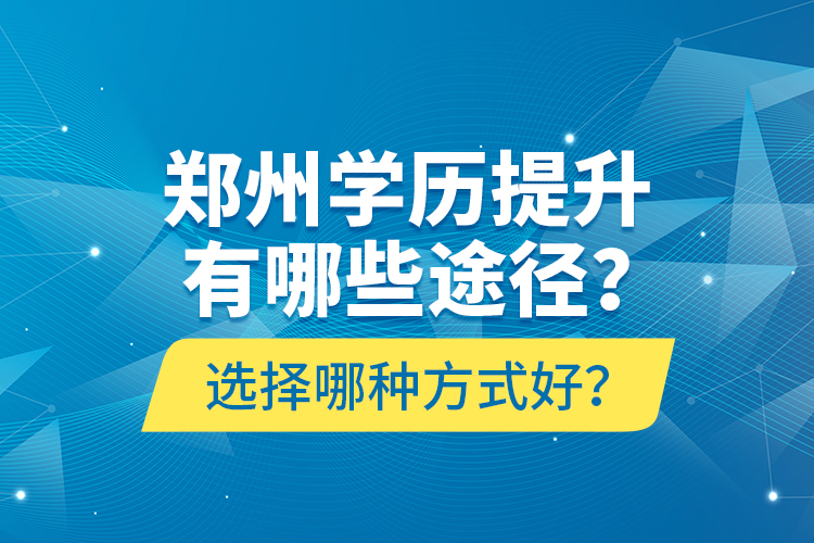 鄭州學(xué)歷提升有哪些途徑？選擇哪種方式好？