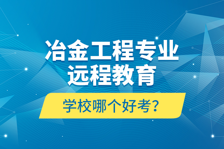冶金工程專業(yè)遠程教育學(xué)校哪個好考？