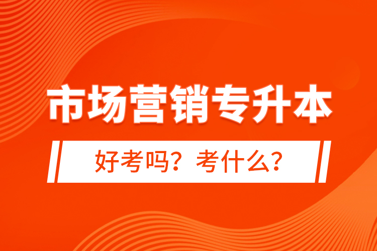 市場營銷專升本好考嗎？考什么？