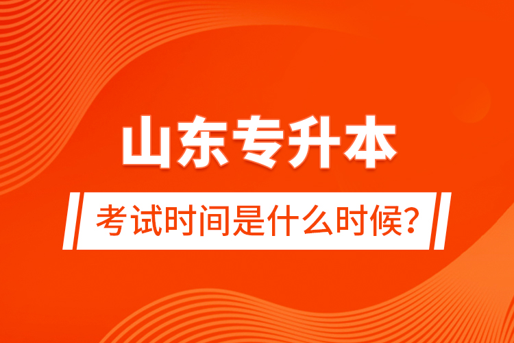 山東專升本考試時(shí)間是什么時(shí)候？